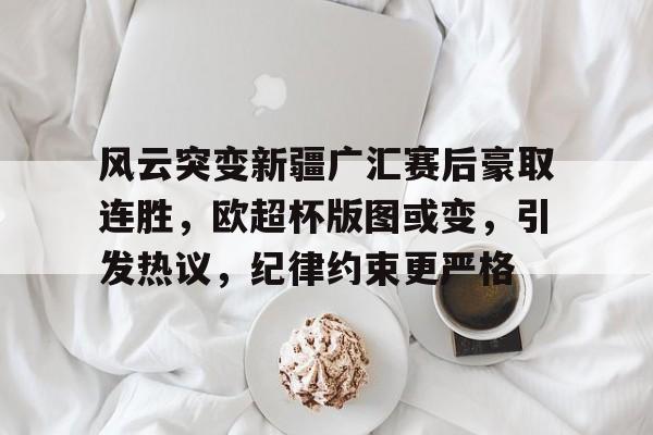官方网地址-风云突变新疆广汇赛后豪取连胜，欧超杯版图或变，引发热议，纪律约束更严格(拳击比赛后500字总结)